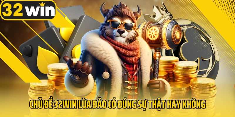 chu-de-32win-lua-dao-co-dung-su-that-hay-khong