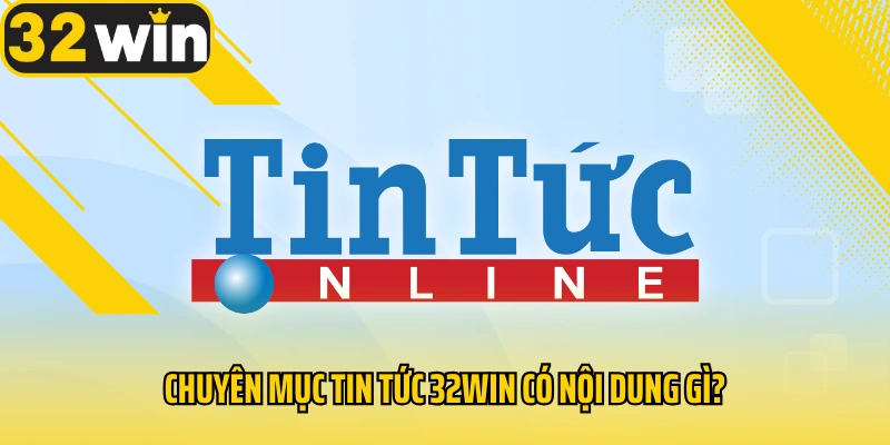 chuyen-muc-tin-tuc-32win-co-noi-dung-gi