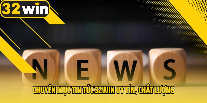 chuyen-muc-tin-tuc-32win-uy-tin-chat-luong