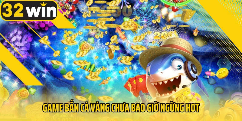 game-ban-ca-vang-chua-bao-gio-ngung-hot