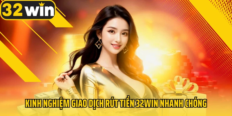kinh-nghiem-giao-dich-rut-tien-32win-nhanh-chong