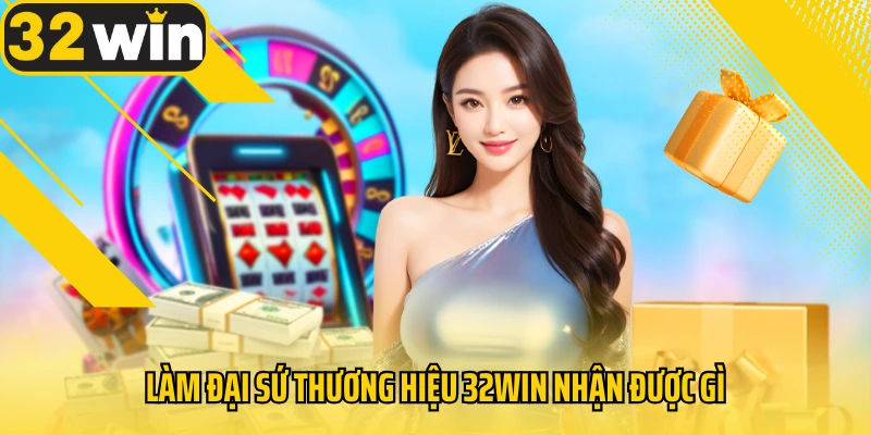 lam-dai-su-thuong-hieu-32win-nhan-duoc-gi