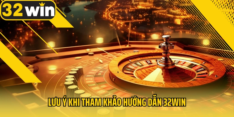 luu-y-khi-tham-khao-huong-dan-32win