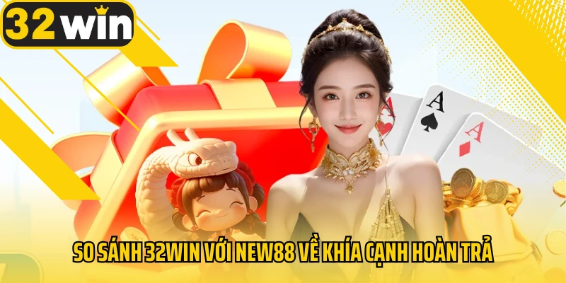 so-sanh-32win-voi-new88-ve-khia-canh-hoan-tra