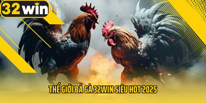 the-gioi-da-ga-32win-sieu-hot-2025