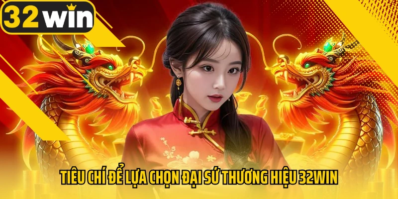 tieu-chi-de-lua-chon-dai-su-thuong-hieu-32win