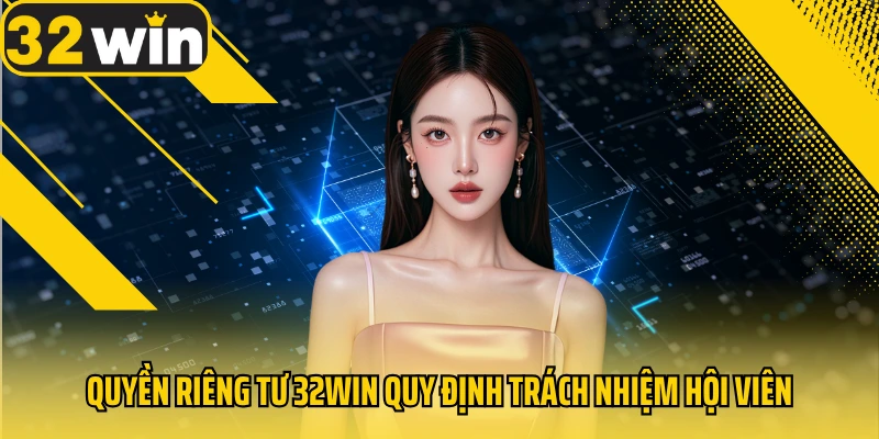 quyen-rieng-tu-32win-quy-dinh-trach-nhiem-hoi-vien